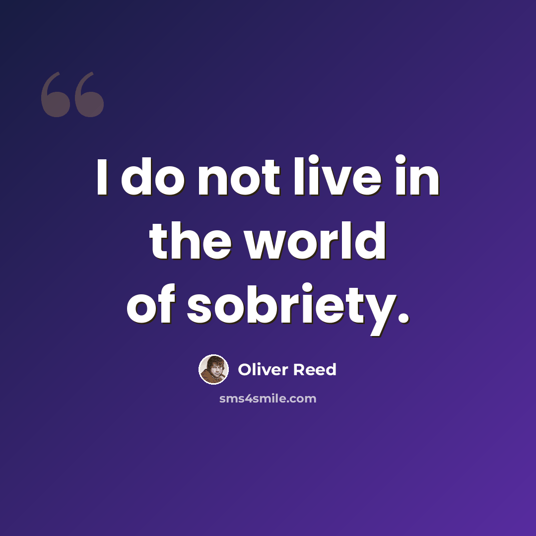 “I do not live in the world of sobriety.” quote by Oliver Reed