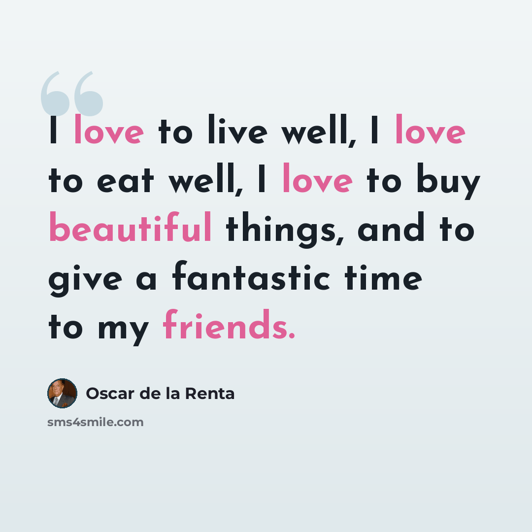 “I love to live well, I love to eat well, I love to buy beautiful things, and to give a fantastic time to my friends.” quote by Oscar de la Renta