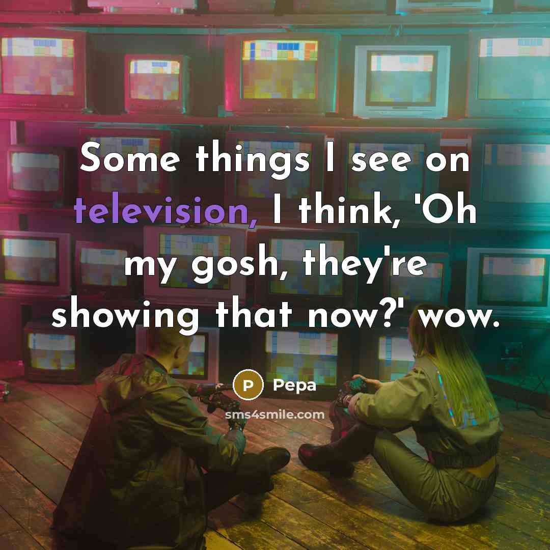 “Some things I see on television, I think, 'Oh my gosh, they're showing that now?' wow.” quote by Pepa