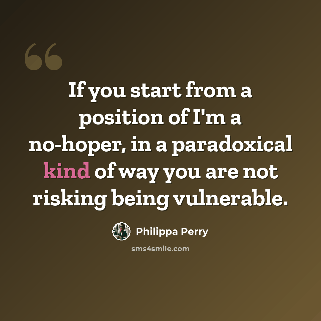 “If you start from a position of I'm a no-hoper, in a paradoxical kind of way you are not risking being vulnerable.” quote by Philippa Perry