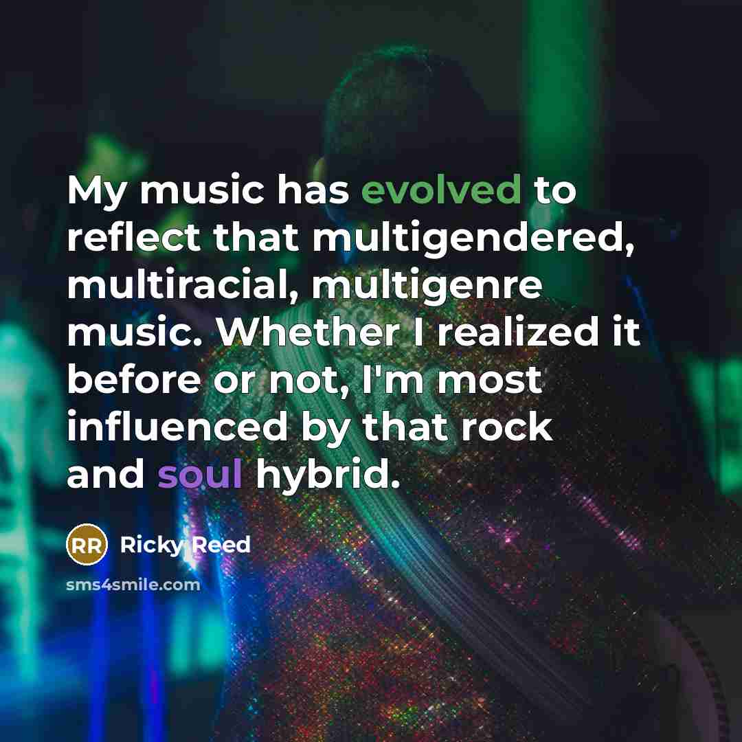 “My music has evolved to reflect that multigendered, multiracial, multigenre music. Whether I realized it before or not, I'm most influenced by that rock and soul hybrid.” quote by Ricky Reed