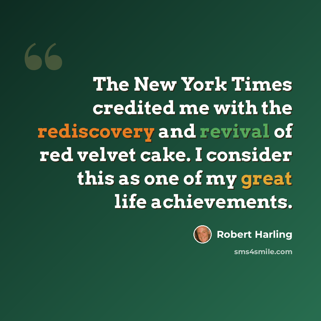 “The New York Times credited me with the rediscovery and revival of red velvet cake. I consider this as one of my great life achievements.” quote by Robert Harling