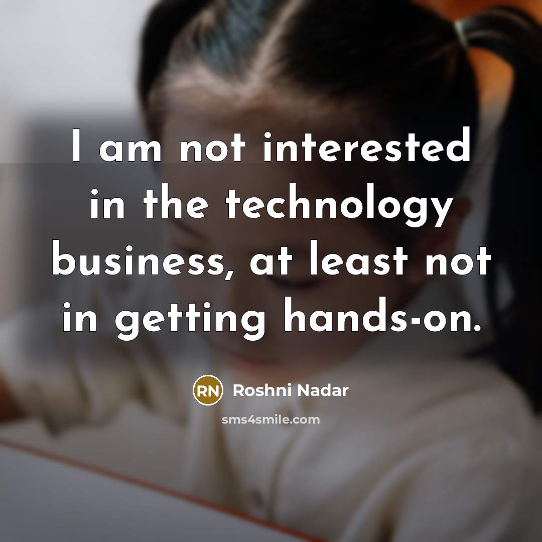 “I am not interested in the technology business, at least not in getting hands-on.” quote by Roshni Nadar