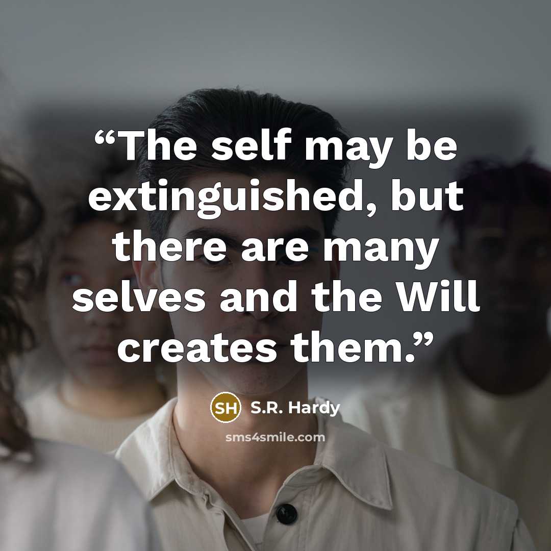 “The self may be extinguished, but there are many selves and the Will creates them.” quote by S.R. Hardy