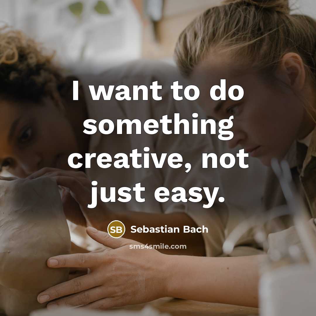 “I want to do something creative, not just easy.” quote by Sebastian Bach