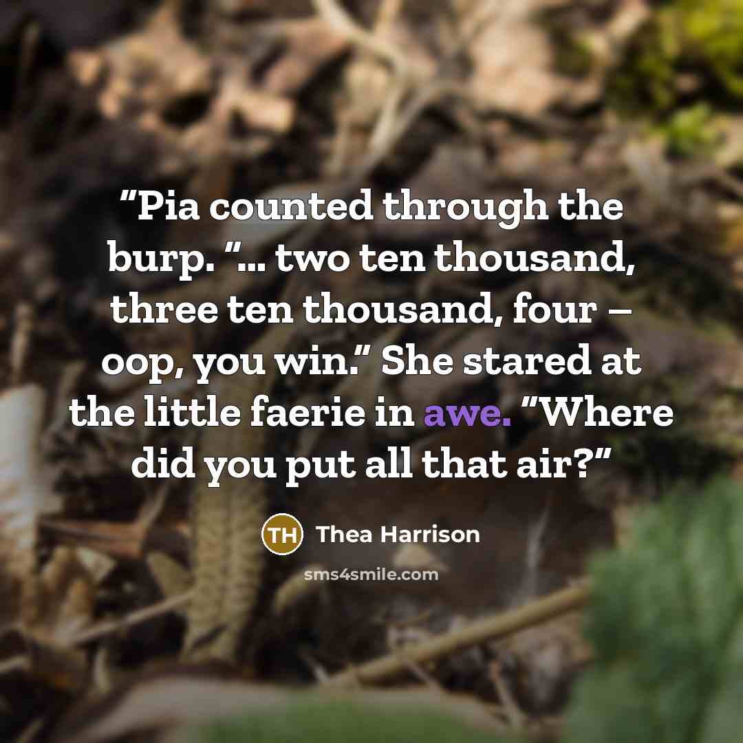 “Pia counted through the burp. “… two ten thousand, three ten thousand, four – oop, you win.” She stared at the little faerie in awe. “Where did you put all that air?” quote by Thea Harrison