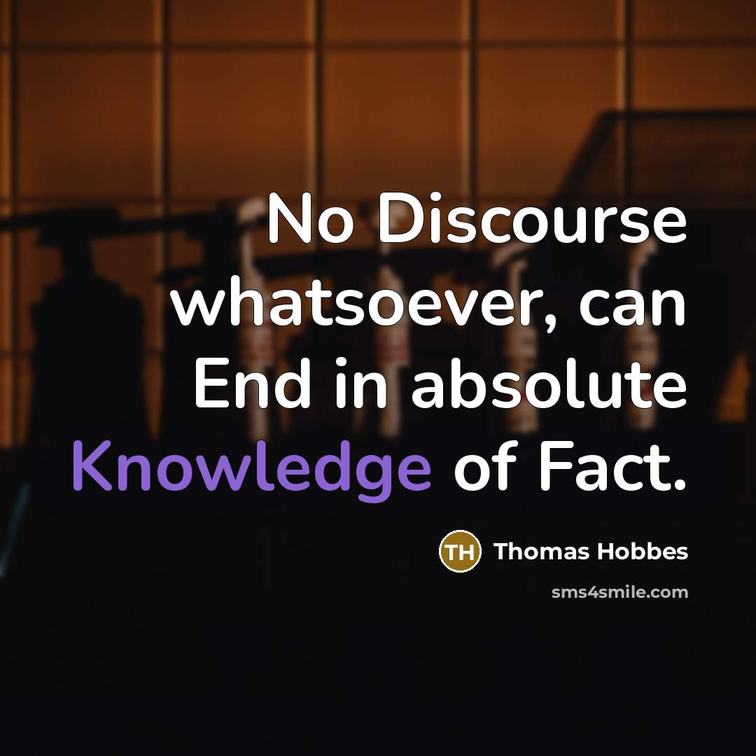 “No Discourse whatsoever, can End in absolute Knowledge of Fact.” quote by Thomas Hobbes