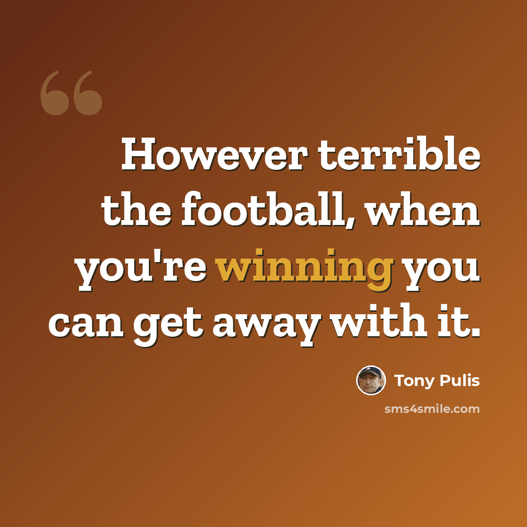 “However terrible the football, when you're winning you can get away with it.” quote by Tony Pulis