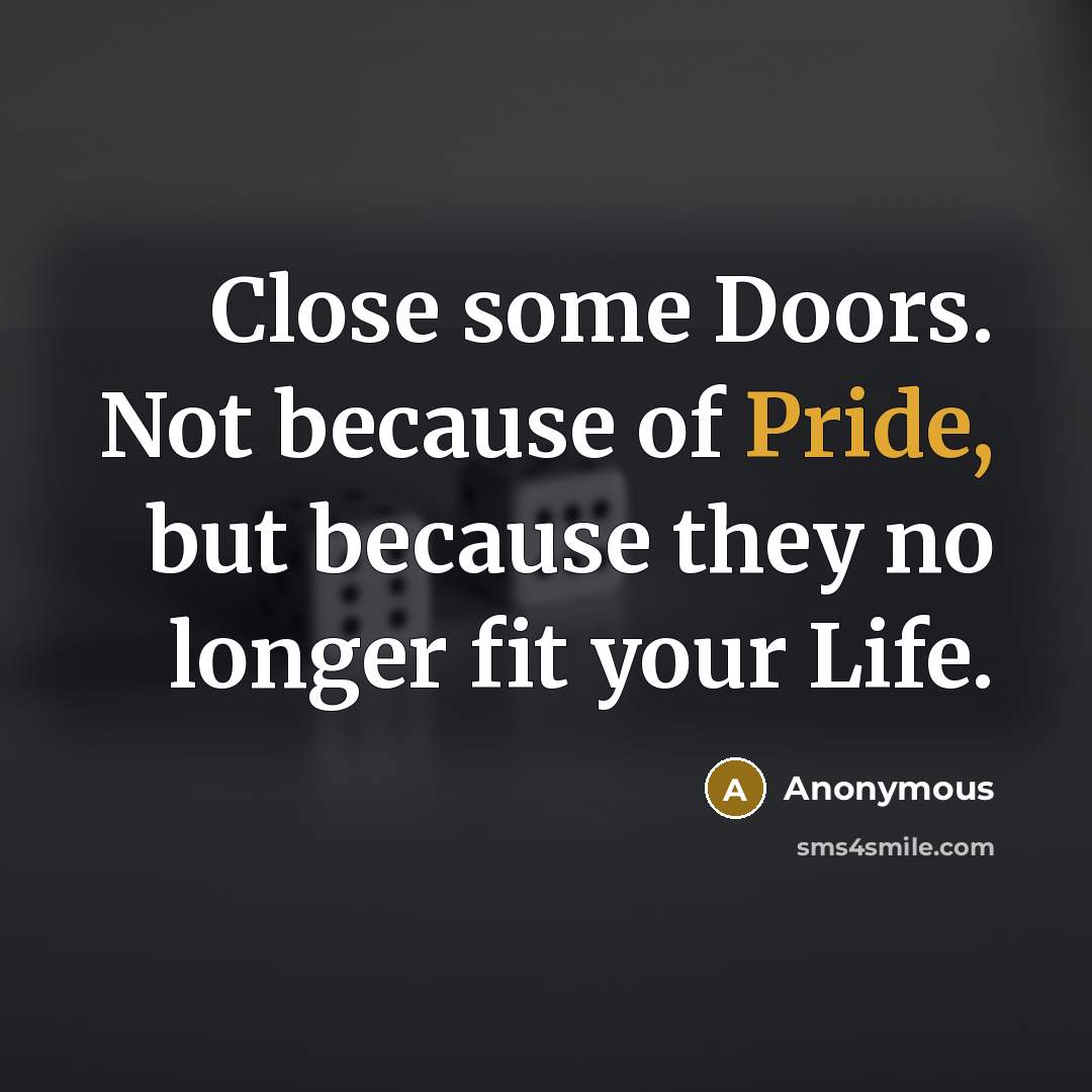 “Close some Doors. Not because of Pride, but because they no longer fit your Life.” quote by Anonymous