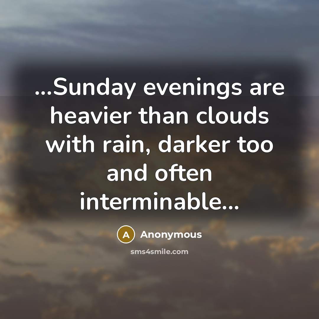 “...Sunday evenings are heavier than clouds with rain, darker too and often interminable...” quote by Anonymous