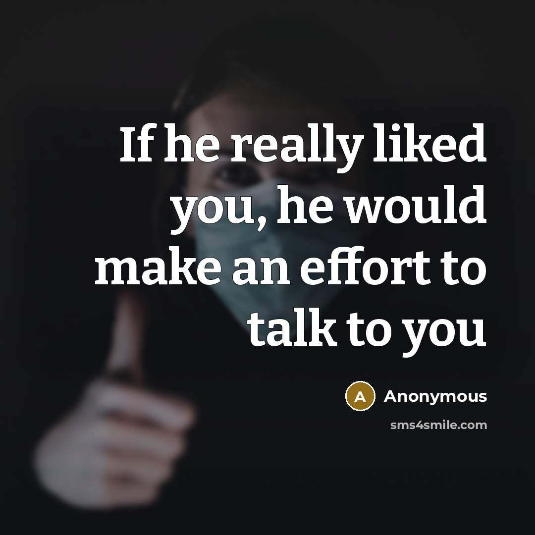“If he really liked you, he would make an effort to talk to you” quote by Anonymous