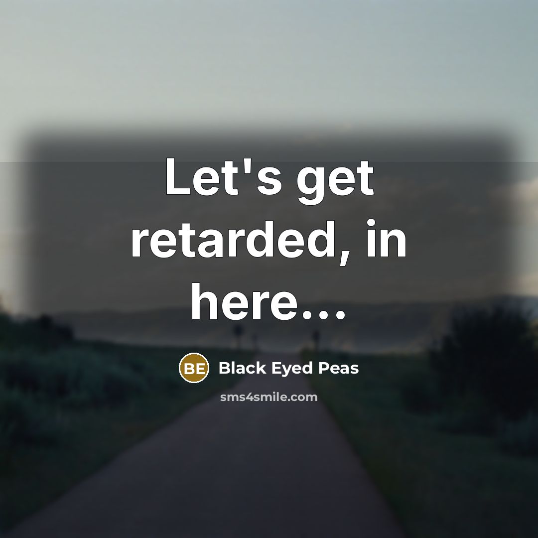 “Let's get retarded, in here...” quote by Black Eyed Peas
