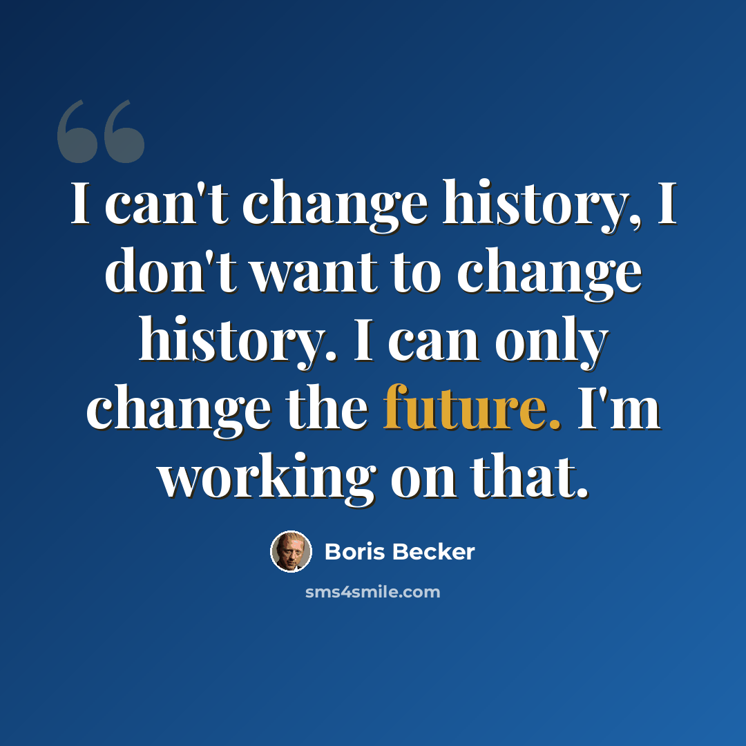 “I can't change history, I don't want to change history. I can only change the future. I'm working on that.” quote by Boris Becker