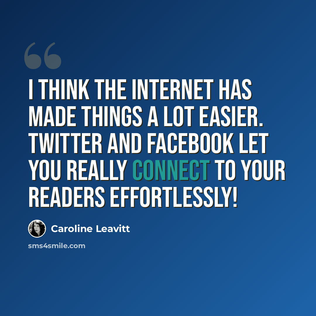 “I think the Internet has made things a lot easier. Twitter and Facebook let you really connect to your readers effortlessly!” quote by Caroline Leavitt