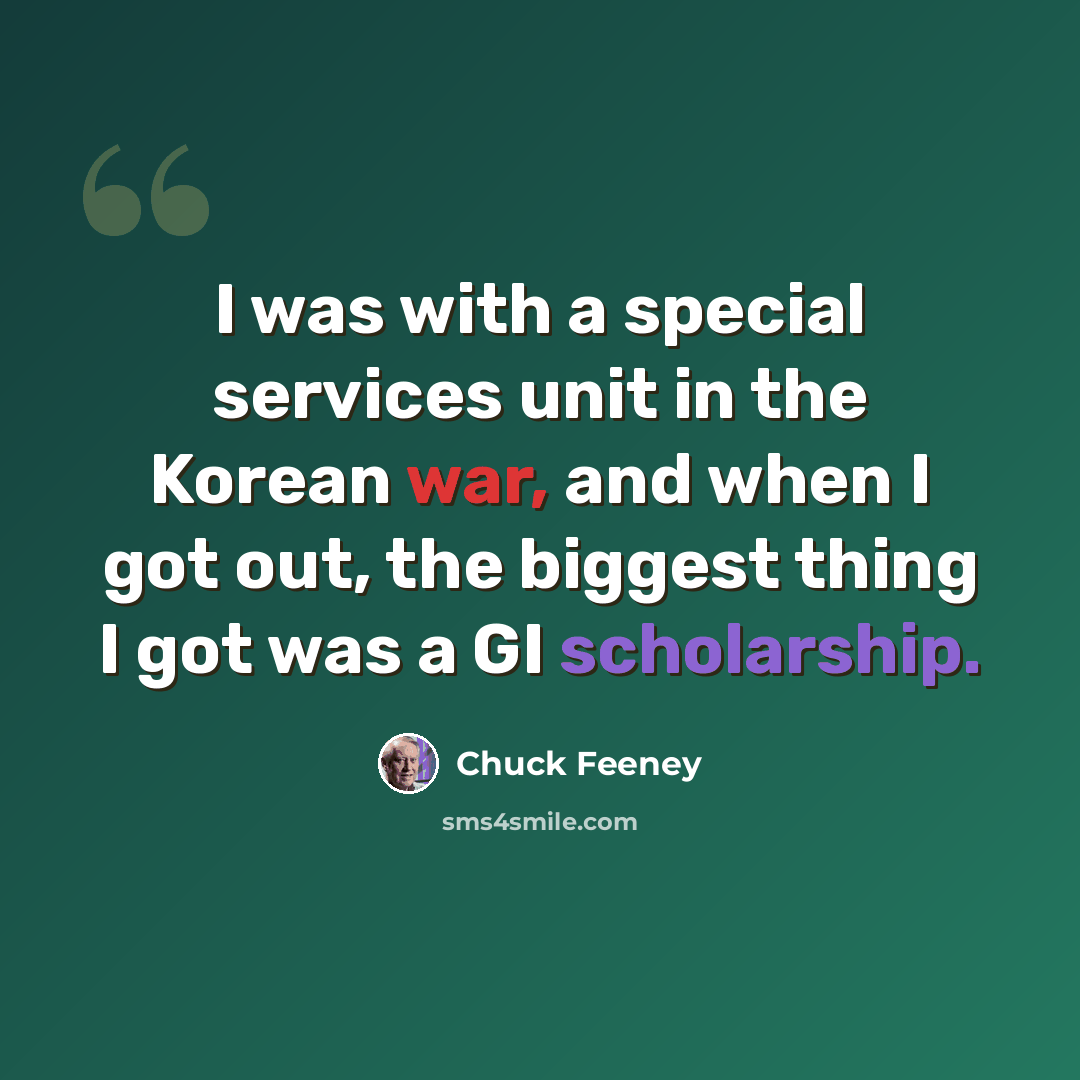 “I was with a special services unit in the Korean war, and when I got out, the biggest thing I got was a GI scholarship.” quote by Chuck Feeney