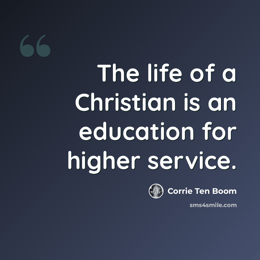 “The life of a Christian is an education for higher service.” quote by Corrie Ten Boom