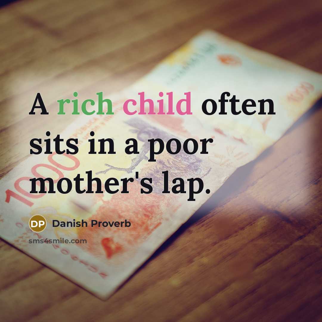 “A rich child often sits in a poor mother's lap.” quote by Danish Proverb