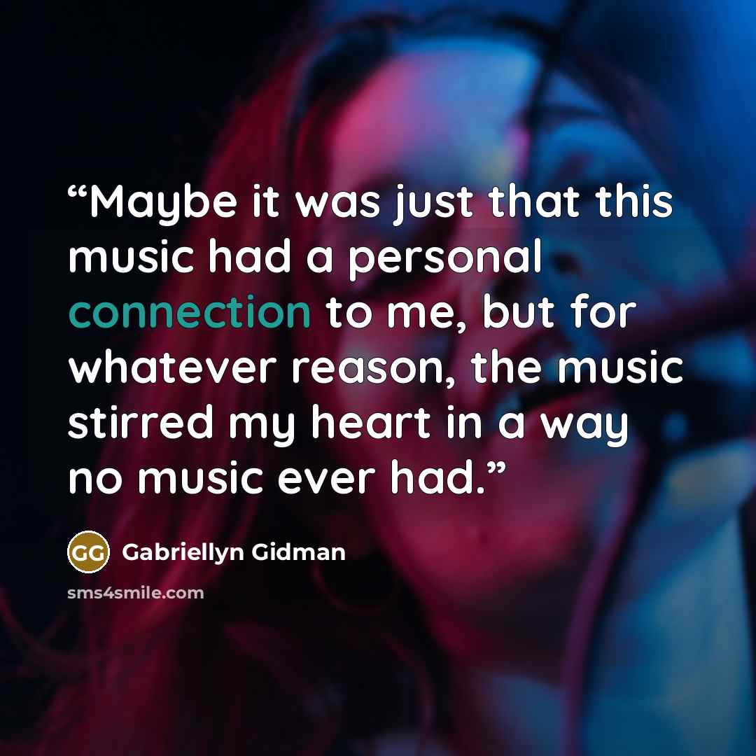 “Maybe it was just that this music had a personal connection to me, but for whatever reason, the music stirred my heart in a way no music ever had.” quote by Gabriellyn Gidman