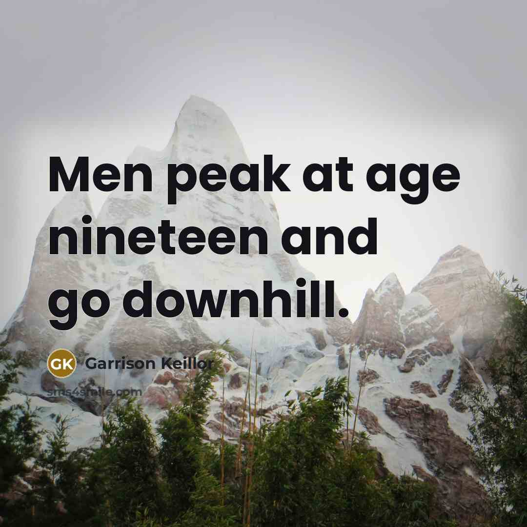 “Men peak at age nineteen and go downhill.” quote by Garrison Keillor