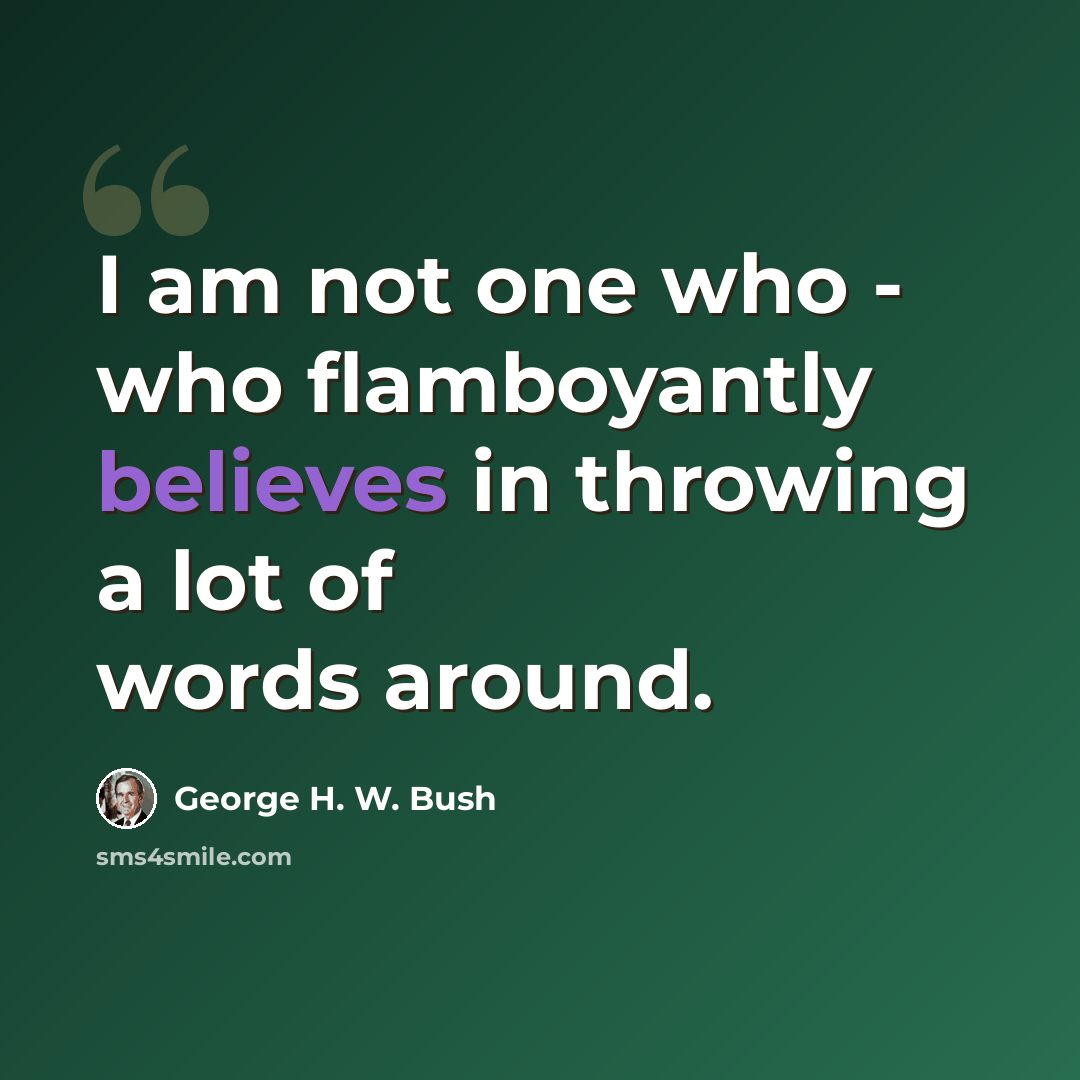 “I am not one who - who flamboyantly believes in throwing a lot of words around.” quote by George H. W. Bush