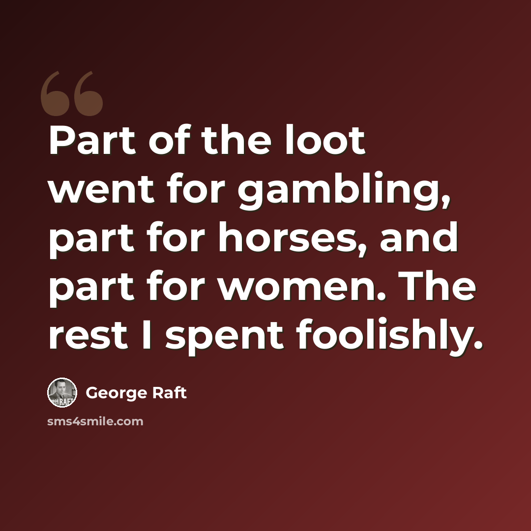“Part of the loot went for gambling, part for horses, and part for women. The rest I spent foolishly.” quote by George Raft