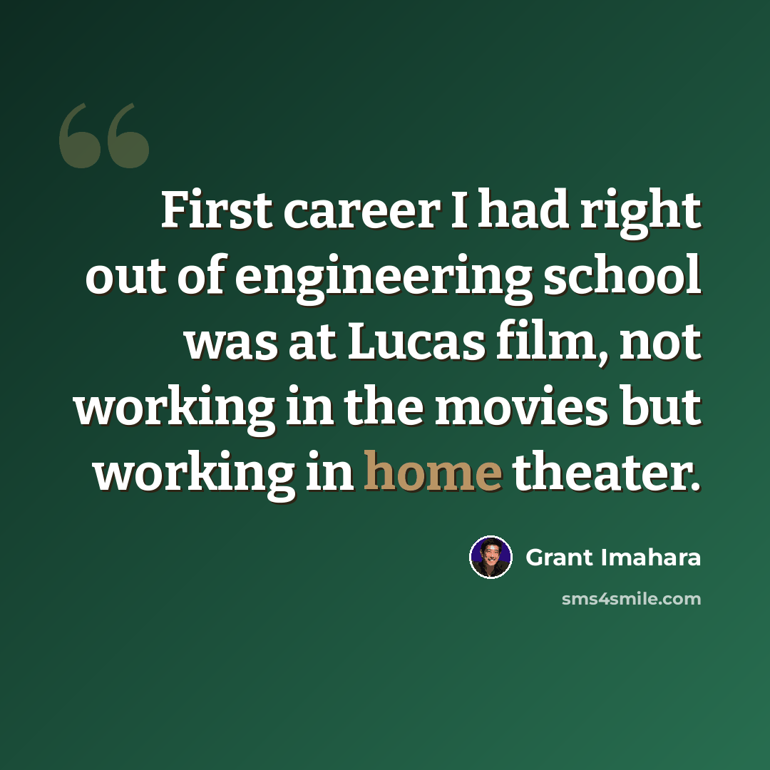“First career I had right out of engineering school was at Lucas film, not working in the movies but working in home theater.” quote by Grant Imahara