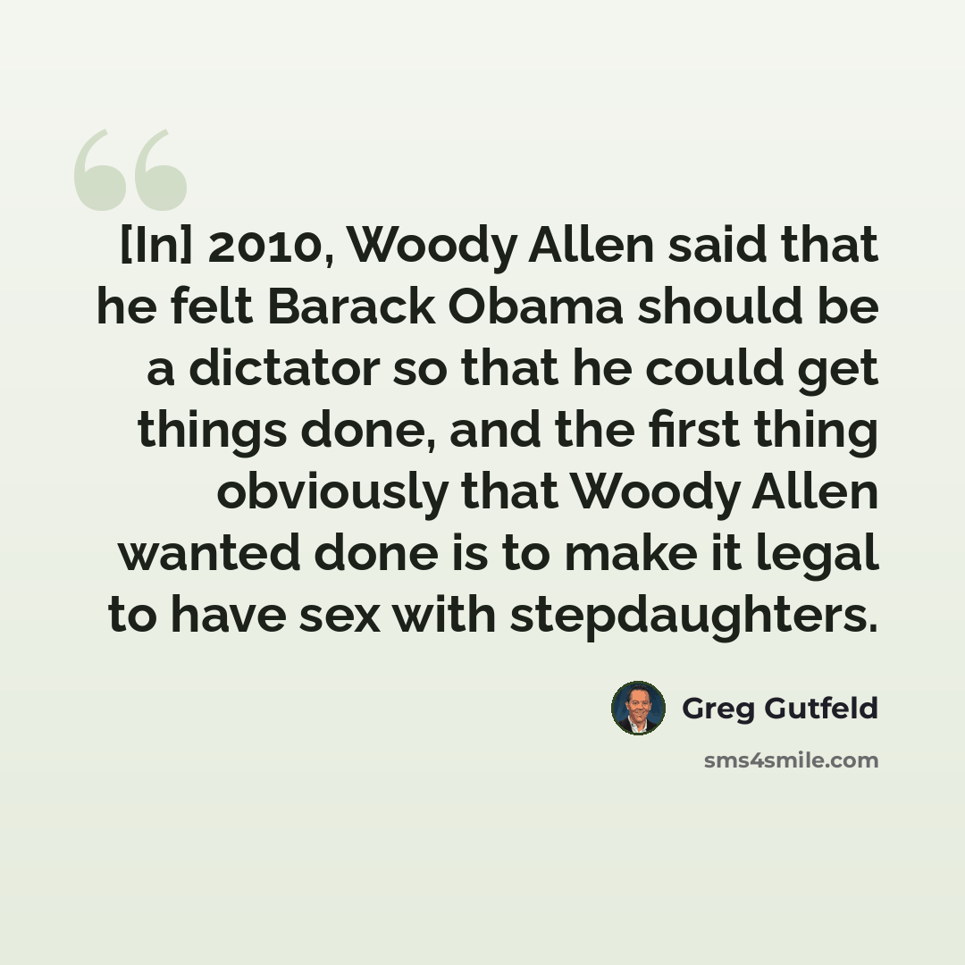 “[In] 2010, Woody Allen said that he felt Barack Obama should be a dictator so that he could get things done, and the first thing obviously that Woody Allen wanted done is to make it legal to have sex with stepdaughters.” quote by Greg Gutfeld