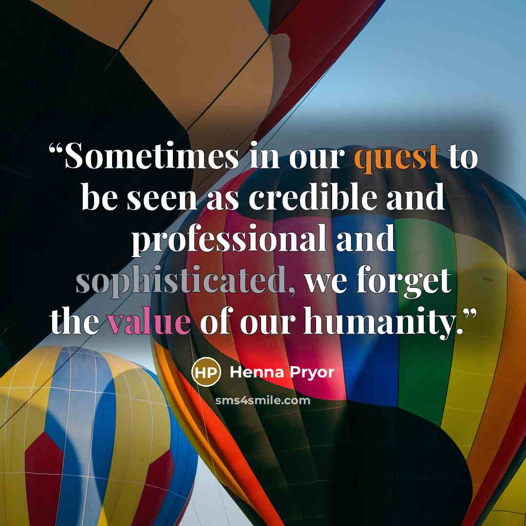 “Sometimes in our quest to be seen as credible and professional and sophisticated, we forget the value of our humanity.” quote by Henna Pryor