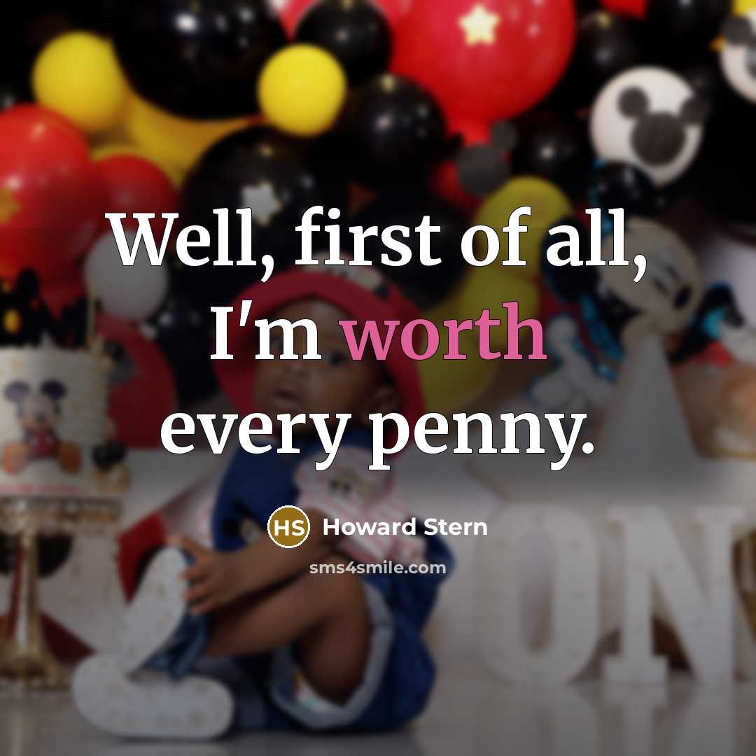 “Well, first of all, I'm worth every penny.” quote by Howard Stern