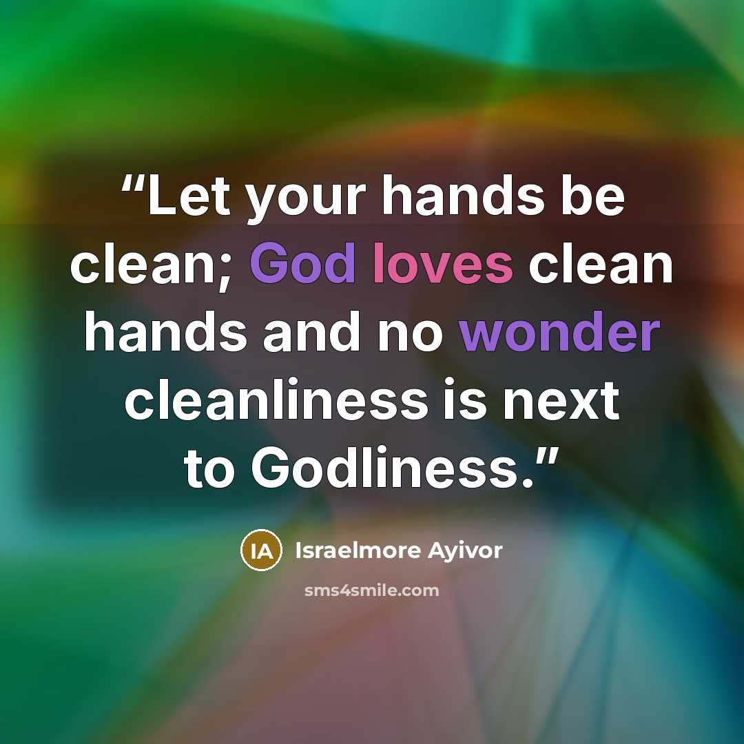 “Let your hands be clean; God loves clean hands and no wonder cleanliness is next to Godliness.” quote by Israelmore Ayivor