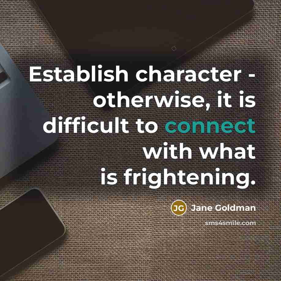 “Establish character - otherwise, it is difficult to connect with what is frightening.” quote by Jane Goldman