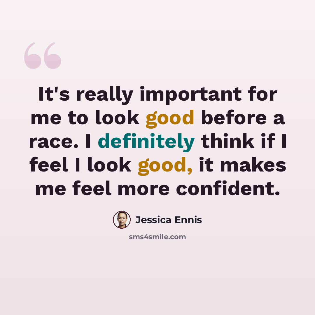 “It's really important for me to look good before a race. I definitely think if I feel I look good, it makes me feel more confident.” quote by Jessica Ennis