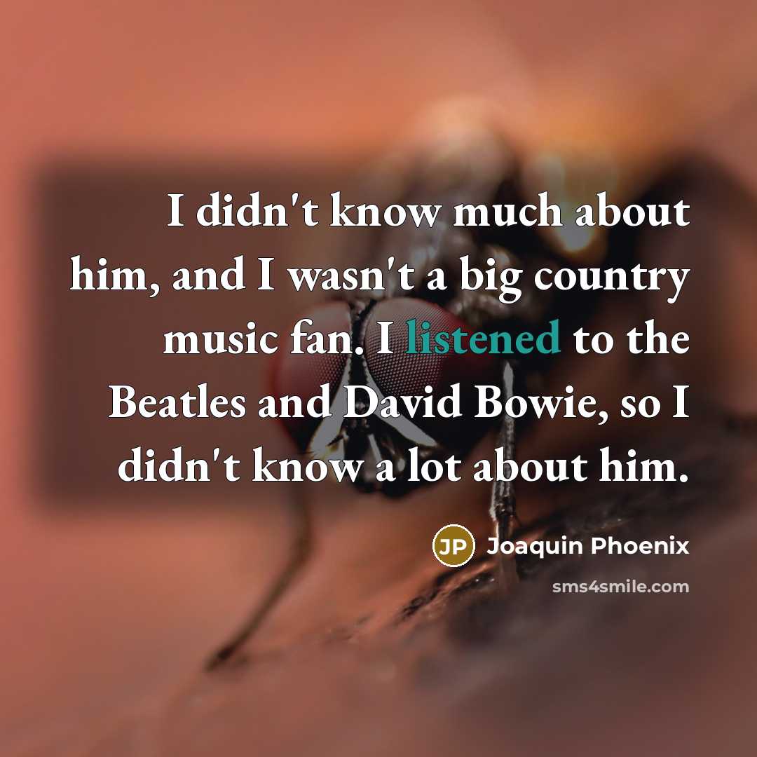 “I didn't know much about him, and I wasn't a big country music fan. I listened to the Beatles and David Bowie, so I didn't know a lot about him.” quote by Joaquin Phoenix