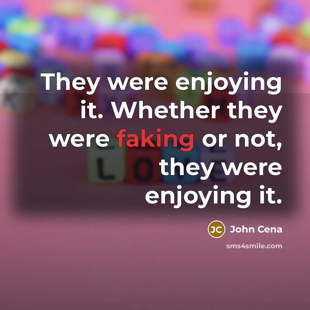“They were enjoying it. Whether they were faking or not, they were enjoying it.” quote by John Cena