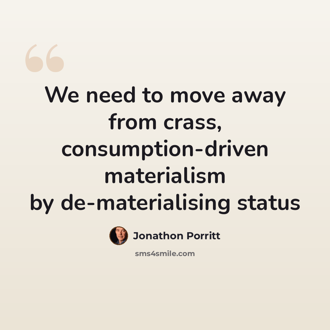 “We need to move away from crass, consumption-driven materialism by de-materialising status” quote by Jonathon Porritt
