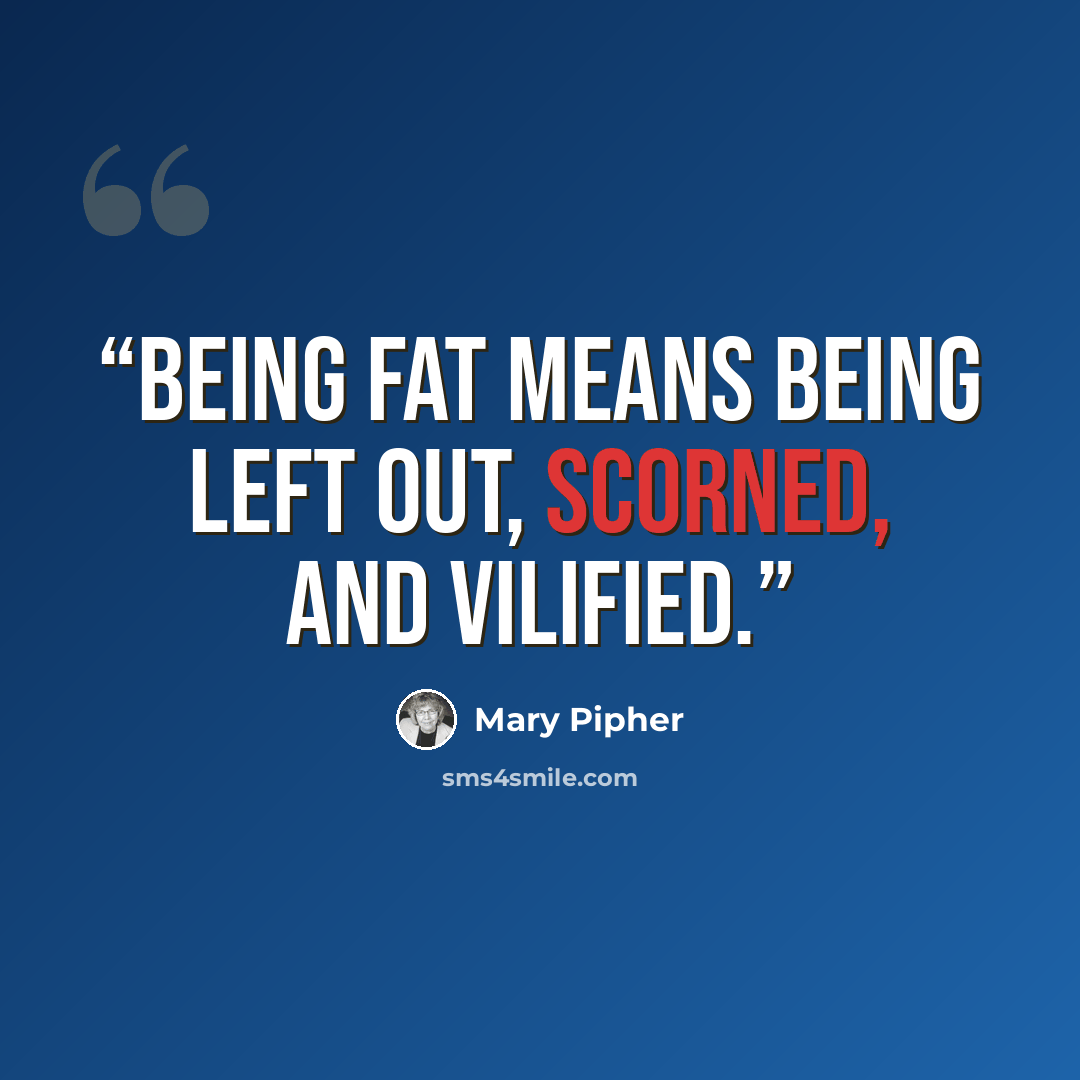 “Being fat means being left out, scorned, and vilified.” quote by Mary Pipher