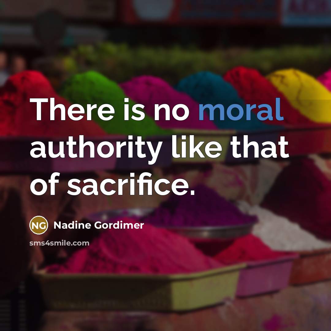 “There is no moral authority like that of sacrifice.” quote by Nadine Gordimer