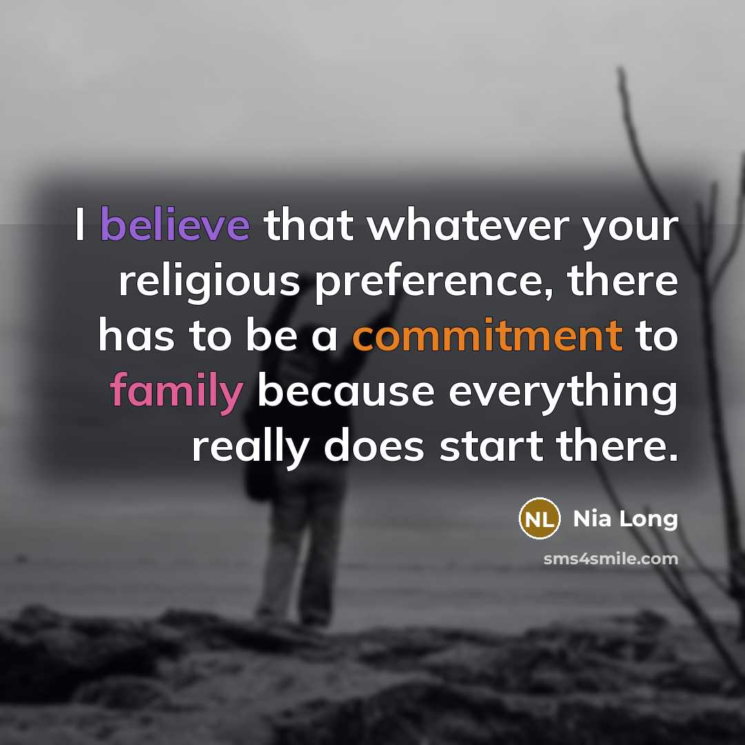 “I believe that whatever your religious preference, there has to be a commitment to family because everything really does start there.” quote by Nia Long