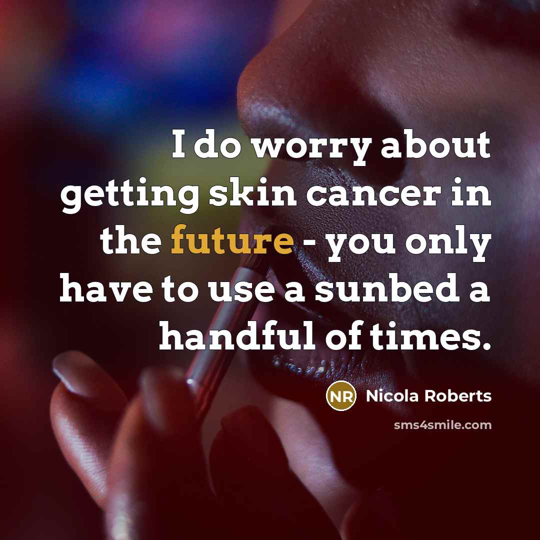 “I do worry about getting skin cancer in the future - you only have to use a sunbed a handful of times.” quote by Nicola Roberts