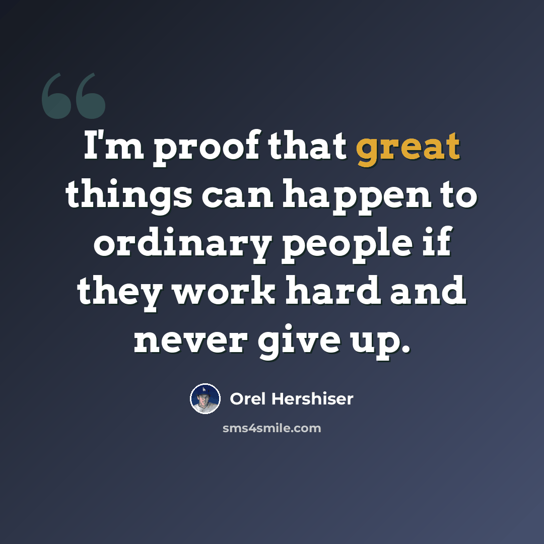 “I'm proof that great things can happen to ordinary people if they work hard and never give up.” quote by Orel Hershiser