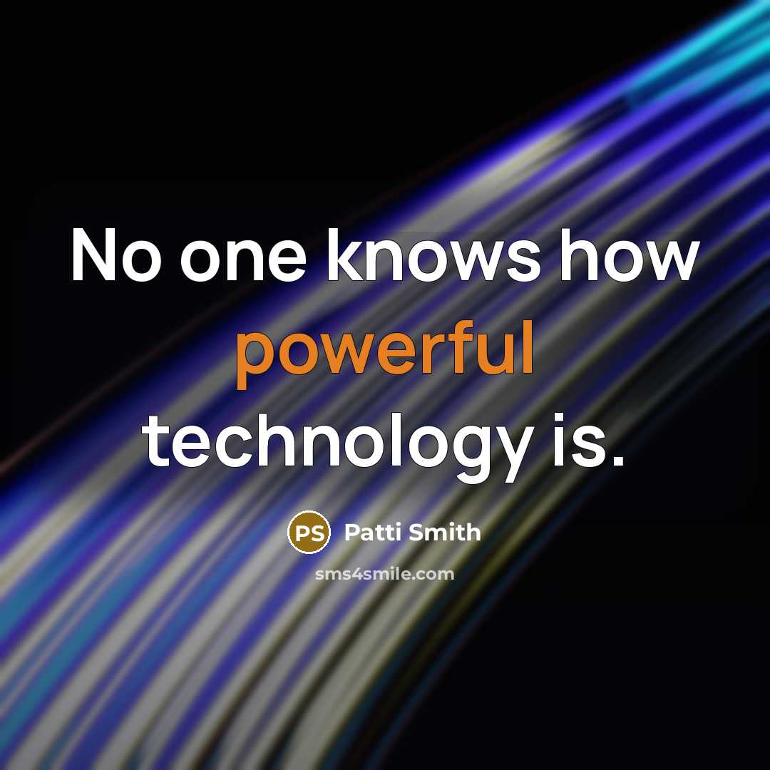 “No one knows how powerful technology is.” quote by Patti Smith