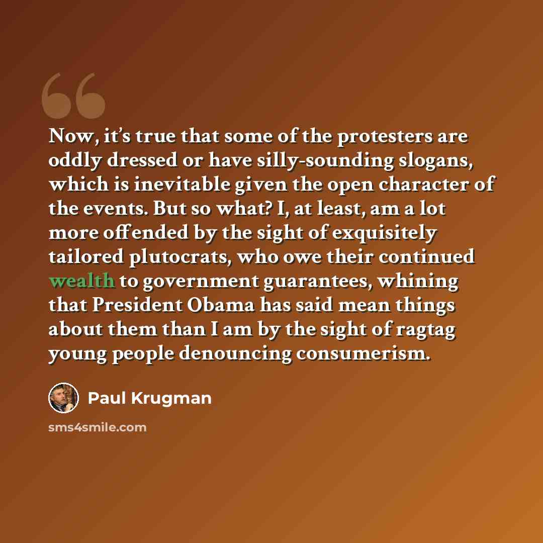 “Now, it’s true that some of the protesters are oddly dressed or have silly-sounding slogans, which is inevitable given the open character of the events. But so what? I, at least, am a lot more offended by the sight of exquisitely tailored plutocrats, who owe their continued wealth to government…” quote by Paul Krugman