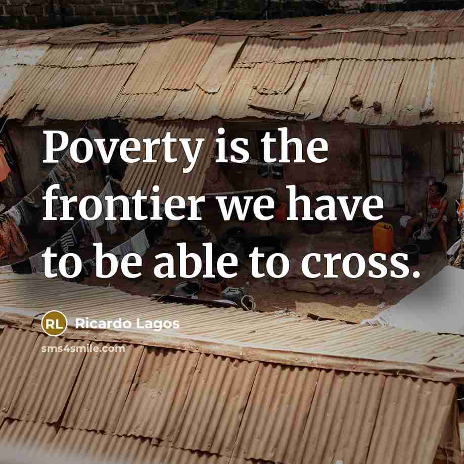 “Poverty is the frontier we have to be able to cross.” quote by Ricardo Lagos