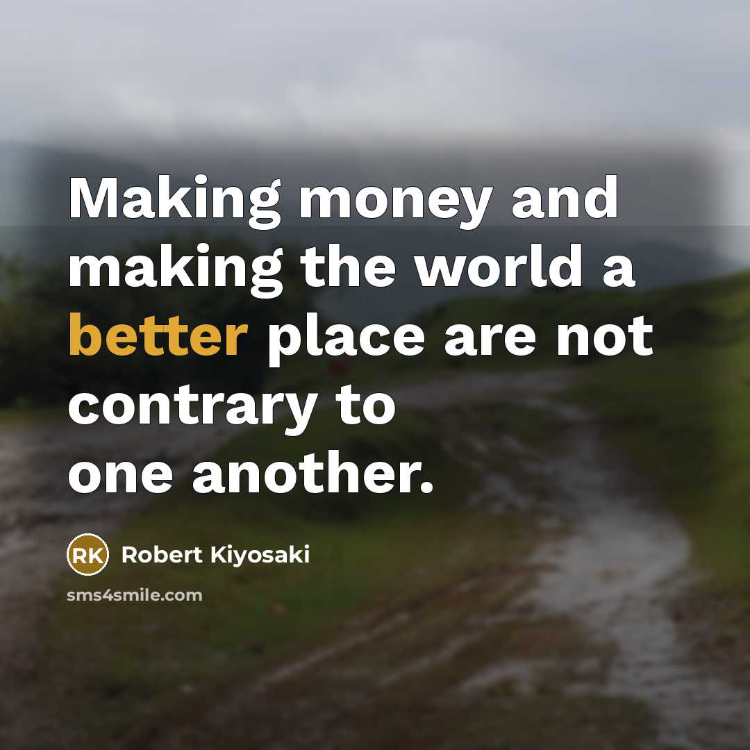 “Making money and making the world a better place are not contrary to one another.” quote by Robert Kiyosaki