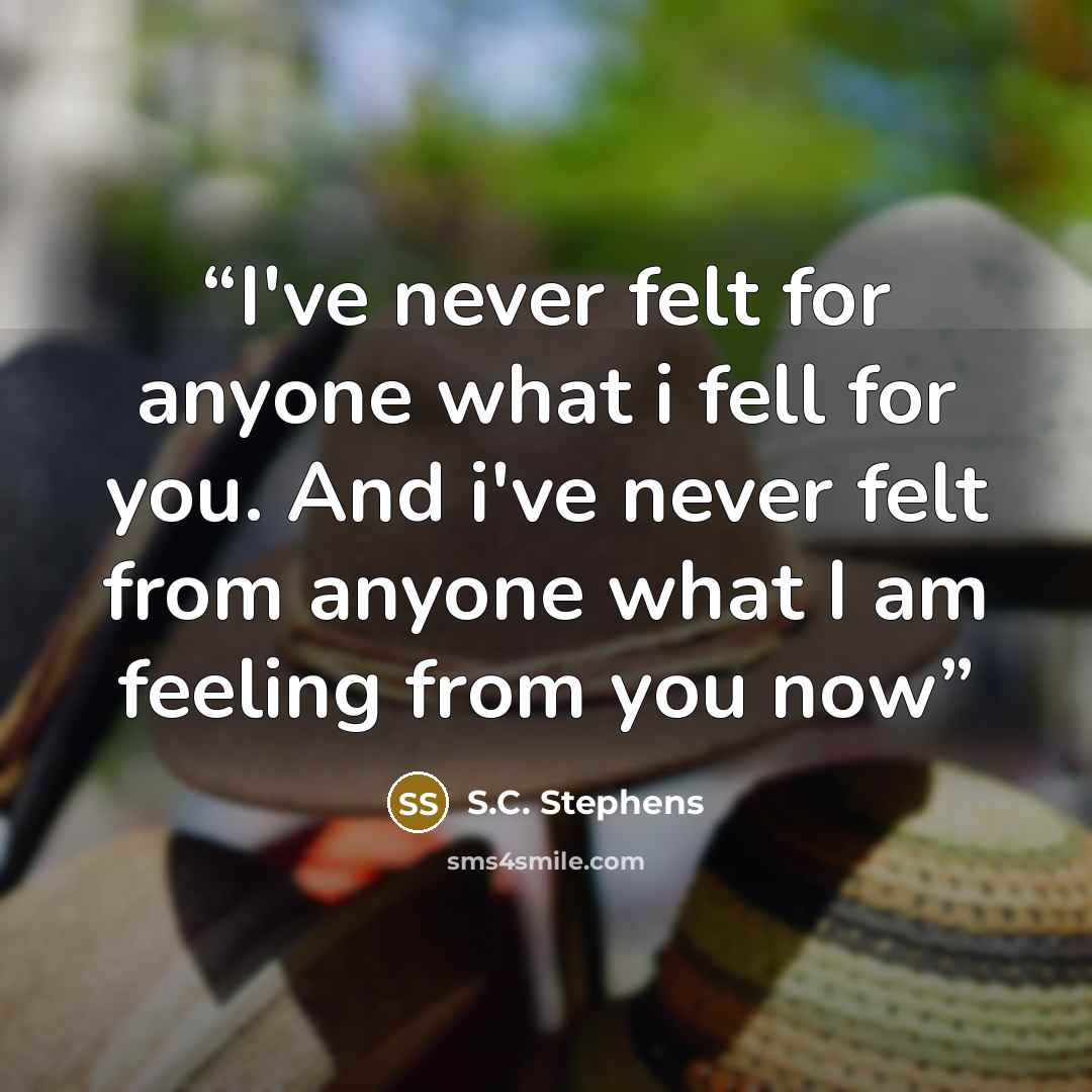 “I've never felt for anyone what i fell for you. And i've never felt from anyone what I am feeling from you now” quote by S.C. Stephens