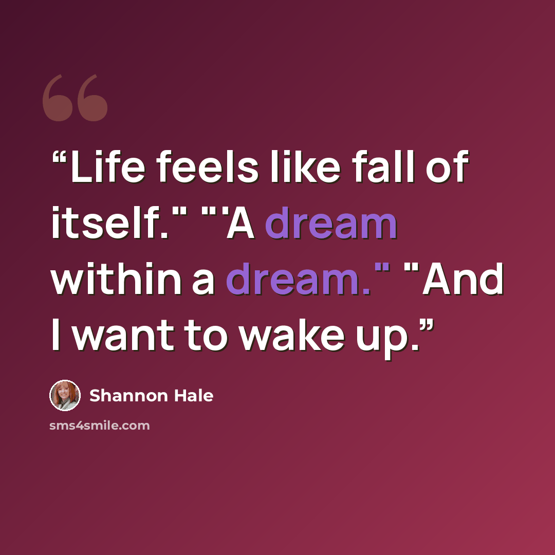 “Life feels like fall of itself." "'A dream within a dream." "And I want to wake up.” quote by Shannon Hale