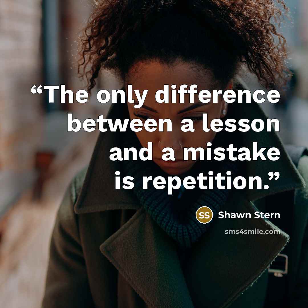 “The only difference between a lesson and a mistake is repetition.” quote by Shawn Stern