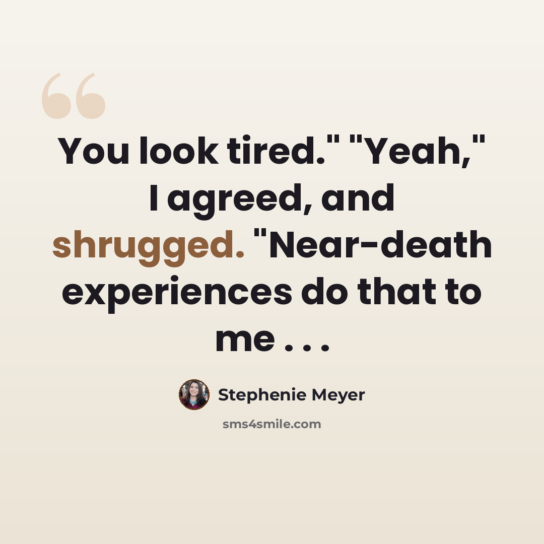 “You look tired." "Yeah," I agreed, and shrugged. "Near-death experiences do that to me . . .” quote by Stephenie Meyer