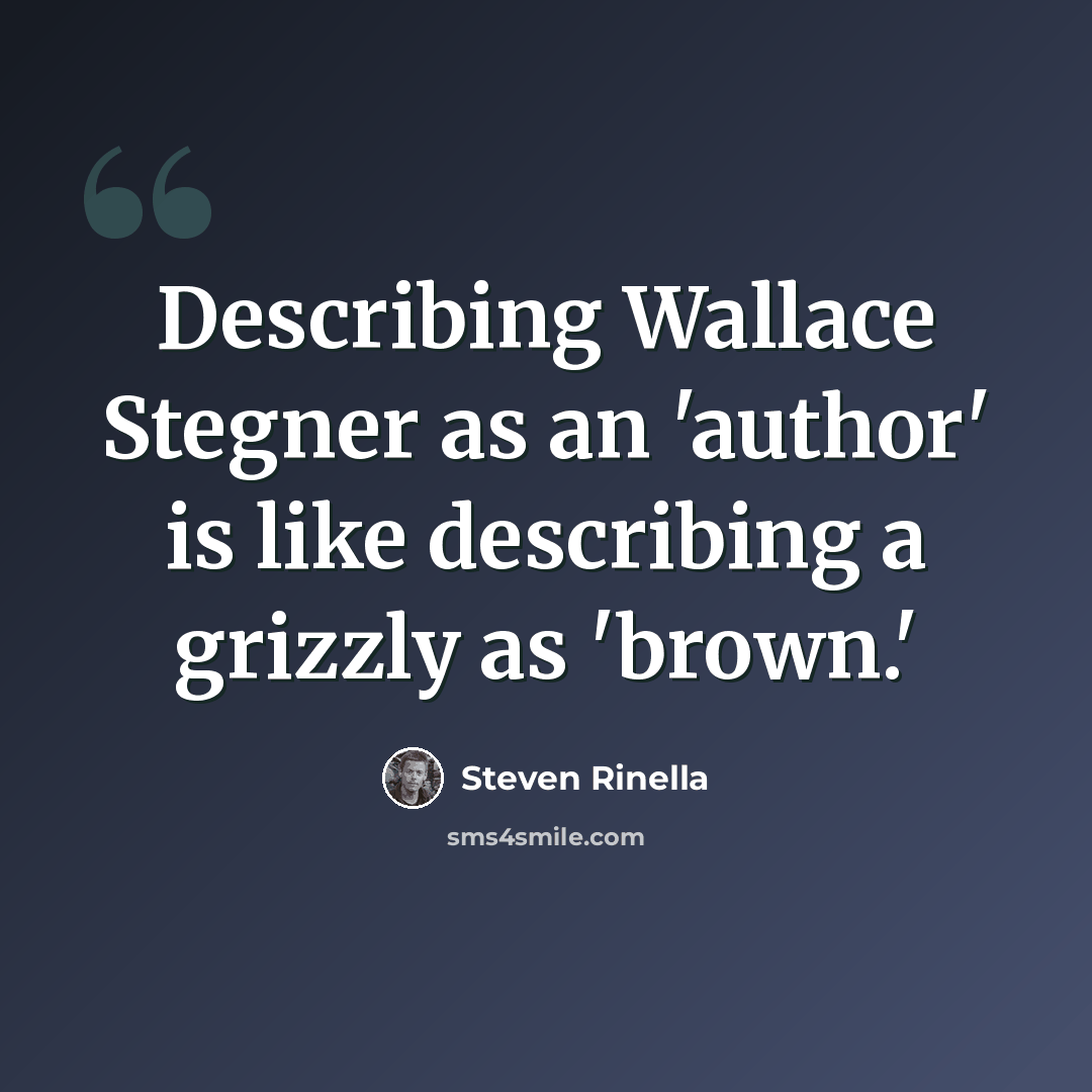 “Describing Wallace Stegner as an 'author' is like describing a grizzly as 'brown.'” quote by Steven Rinella