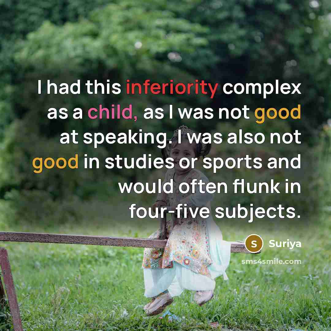 “I had this inferiority complex as a child, as I was not good at speaking. I was also not good in studies or sports and would often flunk in four-five subjects.” quote by Suriya